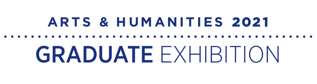 Arts and Humanities 2021 Graduate Exhibition
