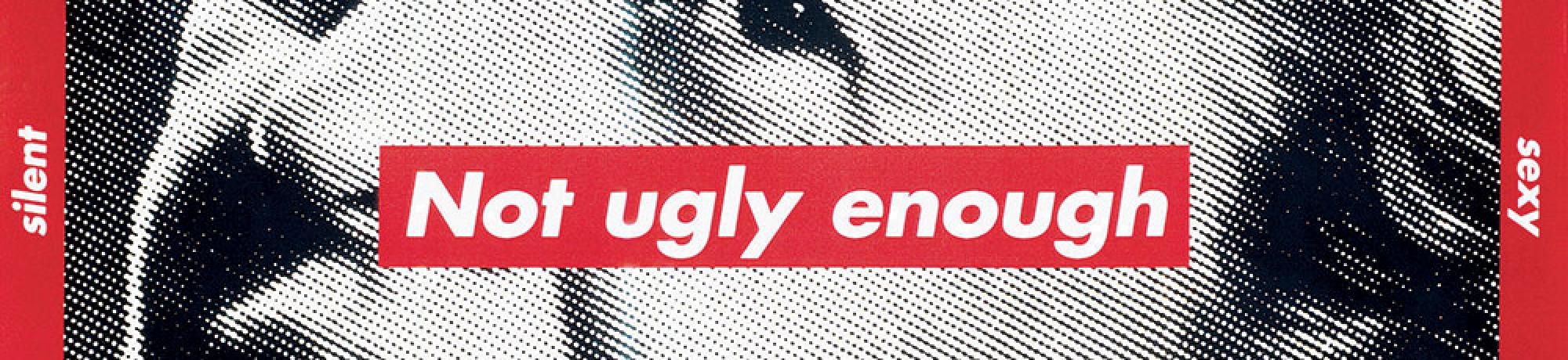 Artwork by Barbara Kruger titled 'Untitled (Not ugly enough) showing a black and white photo of Eleanor Rosevelt with the words 'not ugly enough' in white in a red box overlaying her image.